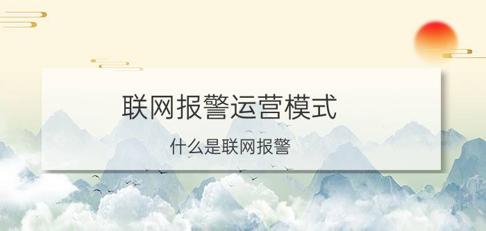 联网报警运营模式 什么是联网报警？